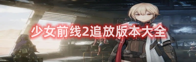 少女前线2追放版本大全