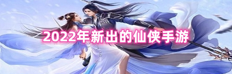 2022年新出的仙侠手游